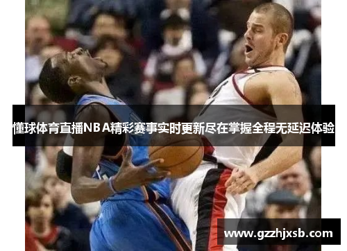 懂球体育直播NBA精彩赛事实时更新尽在掌握全程无延迟体验