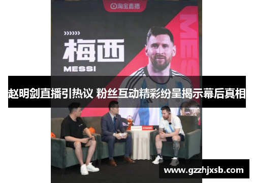 赵明剑直播引热议 粉丝互动精彩纷呈揭示幕后真相