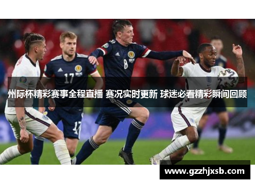州际杯精彩赛事全程直播 赛况实时更新 球迷必看精彩瞬间回顾