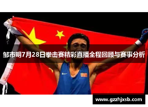 邹市明7月28日拳击赛精彩直播全程回顾与赛事分析
